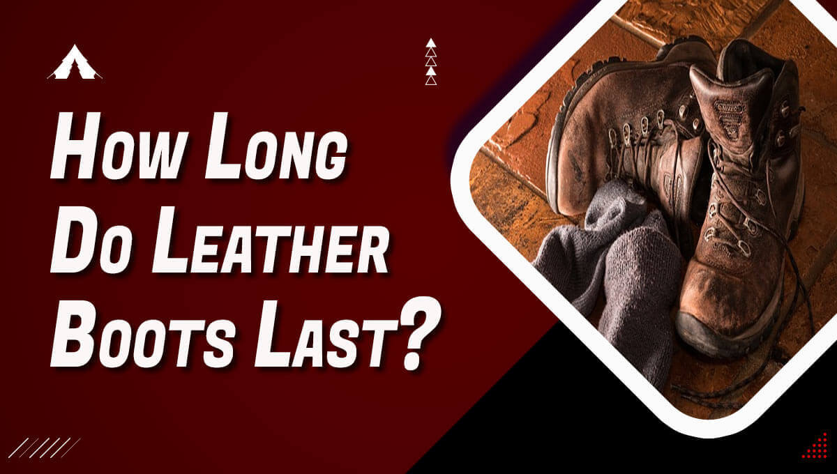 How Long Do Leather Boots Last? [2023 Guide]