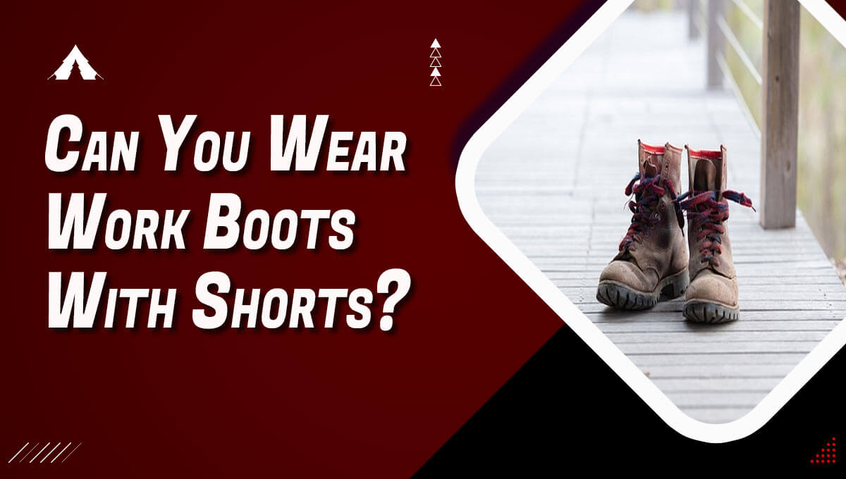 Can You Wear Work Boots With Shorts ?